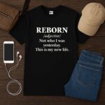 REBORN Not Who I Was Yesterday This Is My New Life Shirt