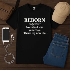 REBORN Not Who I Was Yesterday This Is My New Life Shirt
