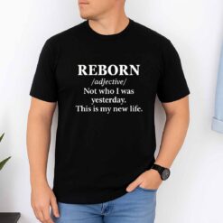 REBORN Not Who I Was Yesterday This Is My New Life Shirt