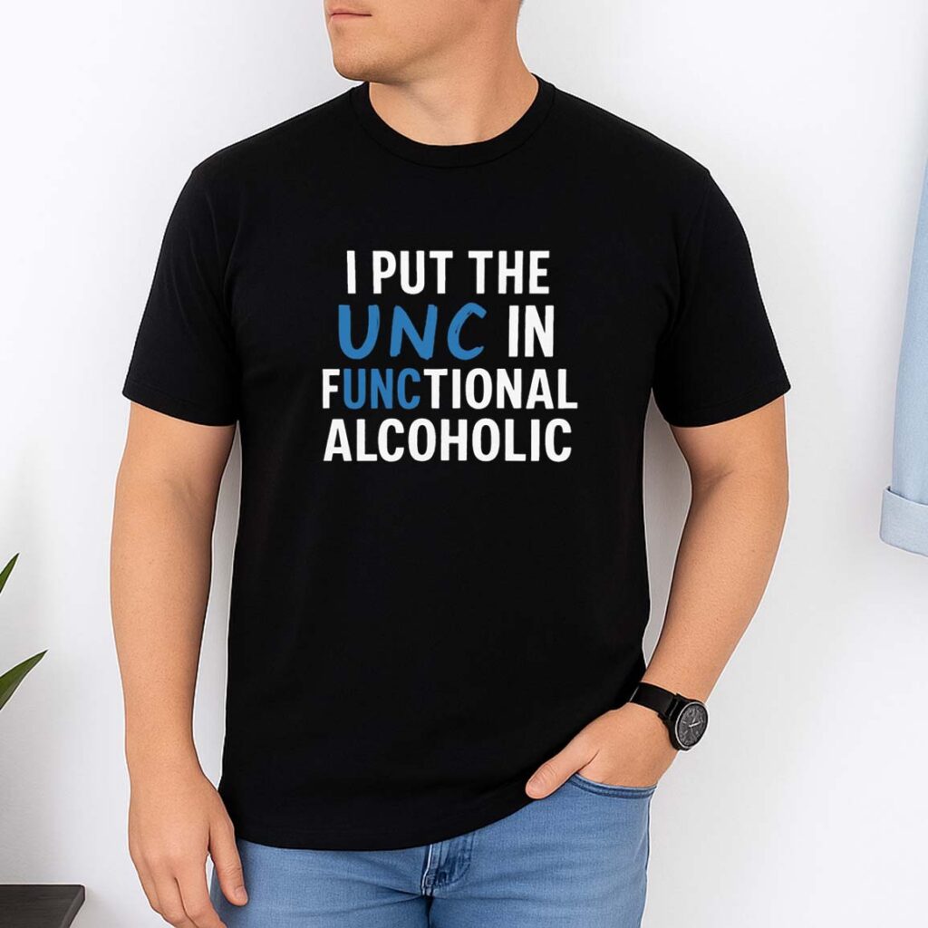 I Put The UNC In Functional Alcoholic Shirt