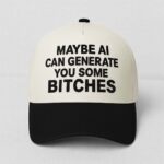Maybe AI Can Generate You Some Bitches Hat