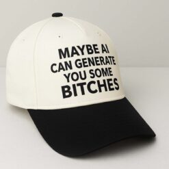 Maybe AI Can Generate You Some Bitches Hat