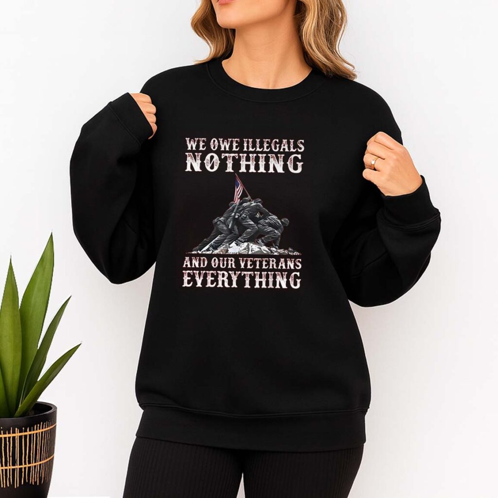 We Owe Illegals Nothing And Our Veterans Everything Shirt We Owe Illegals Nothing And Our Veterans Everything Shirt