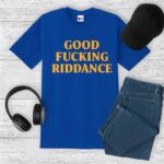 Good Fucking Riddance Shirt