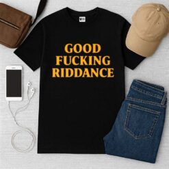 Good Fucking Riddance Shirt