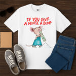If You Give A Mouse A Bump Shirt