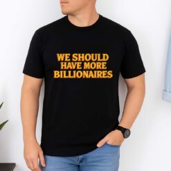 We Should Have More Billionaires Shirt