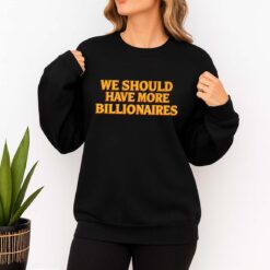 We Should Have More Billionaires Shirt