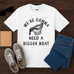 We're Gonna Need A Bigger Boat Shirt
