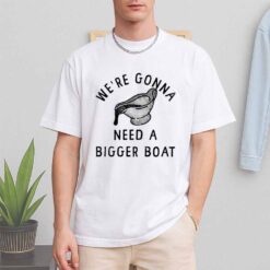 We're Gonna Need A Bigger Boat Shirt