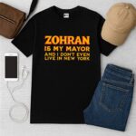 Zohran Is My Mayor And I Don't Even Live In New York Shirt
