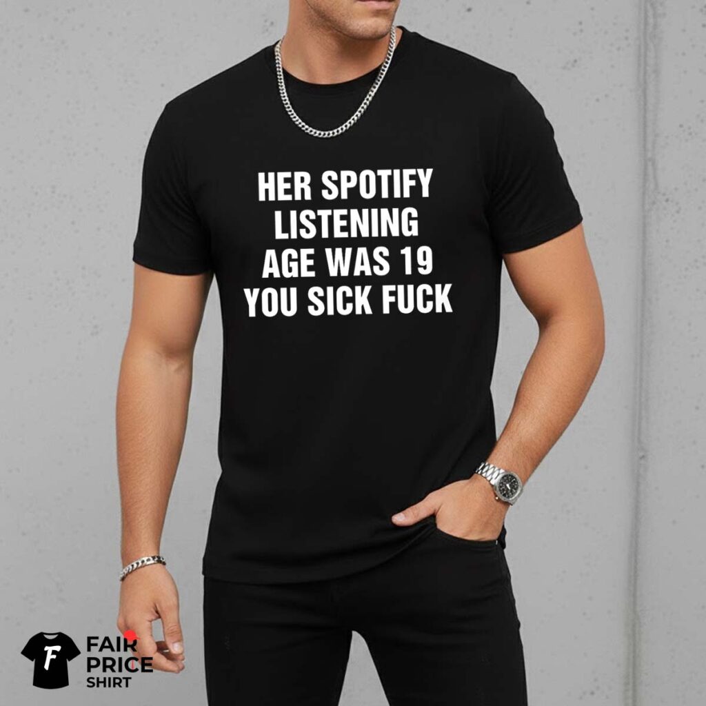 Her Spotify Listening Age Was You Sick Fuck Shirt