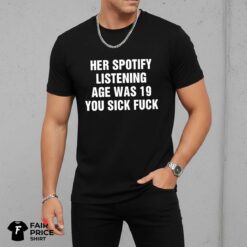 Her Spotify Listening Age Was You Sick Fuck Shirt