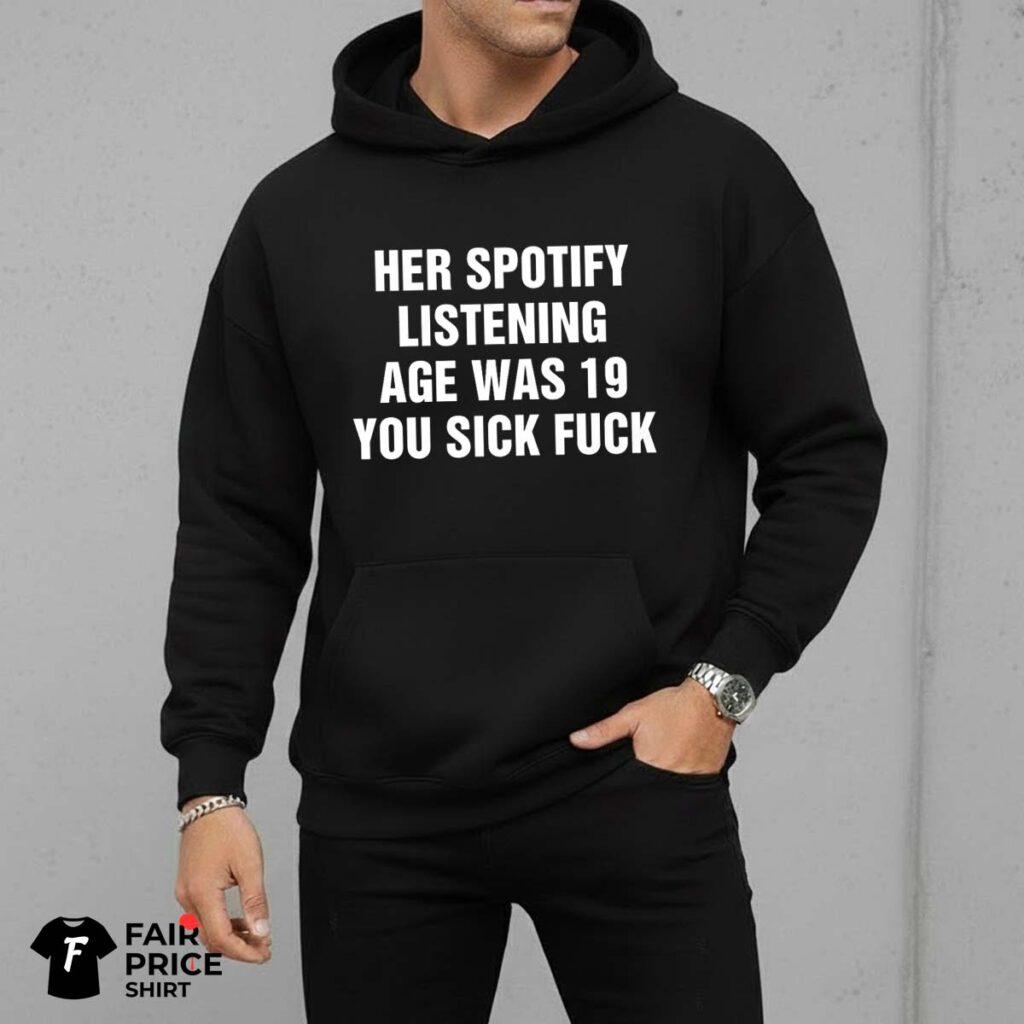 Her Spotify Listening Age Was You Sick Fuck Shirt