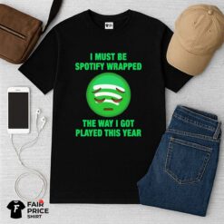 I Must Be Spotify Wrapped The Way I Got Played This Year Shirt