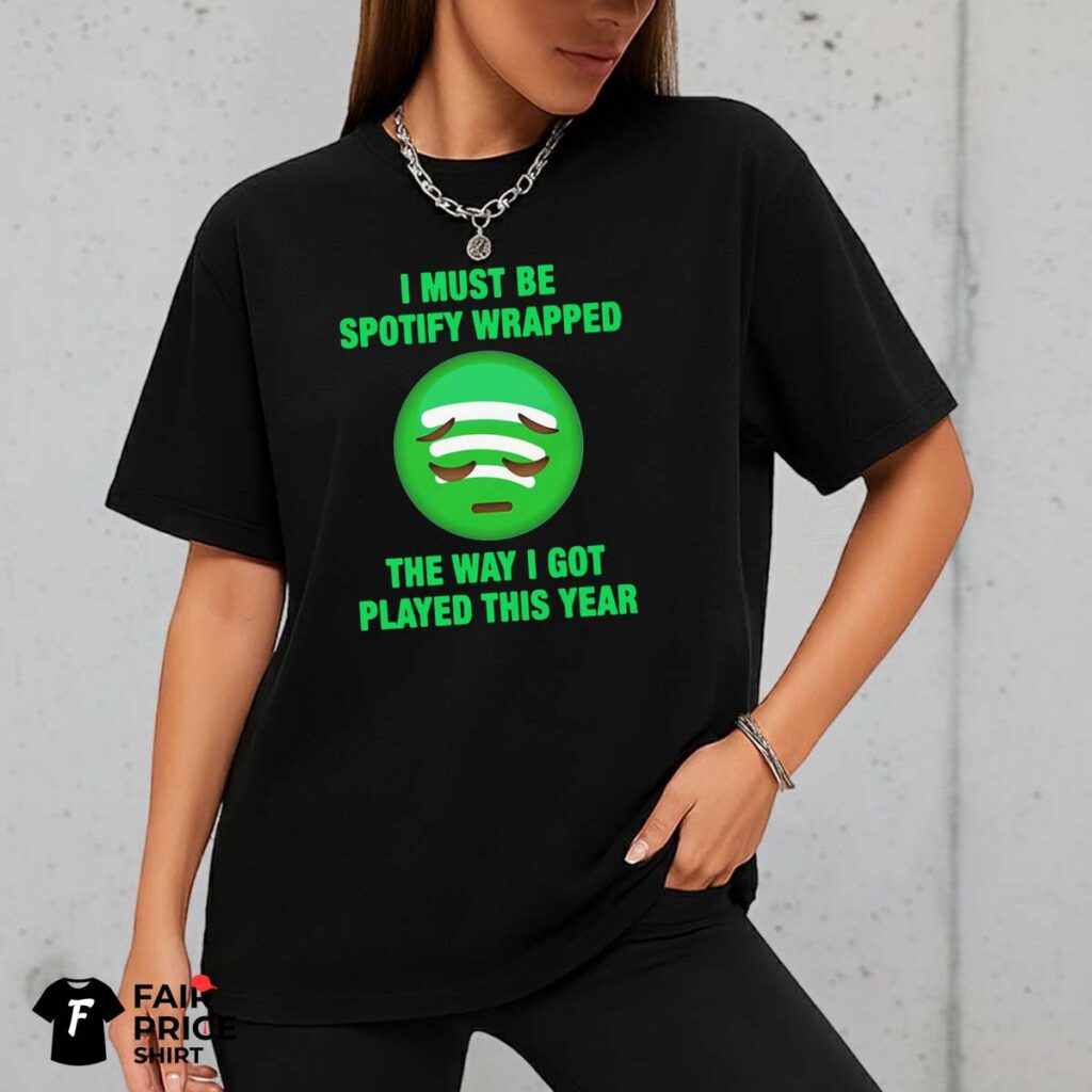 I Must Be Spotify Wrapped The Way I Got Played This Year Shirt