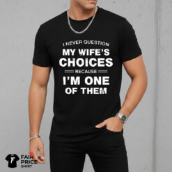 I Never Question My Wife's Choices Because I'm One Of Them Shirt