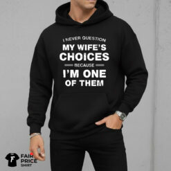 I Never Question My Wife's Choices Because I'm One Of Them Shirt