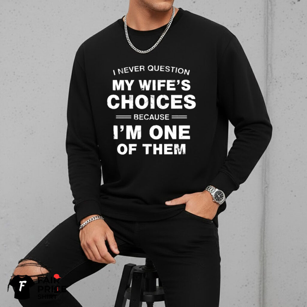 I Never Question My Wife's Choices Because I'm One Of Them Shirt