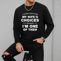 I Never Question My Wife's Choices Because I'm One Of Them Shirt