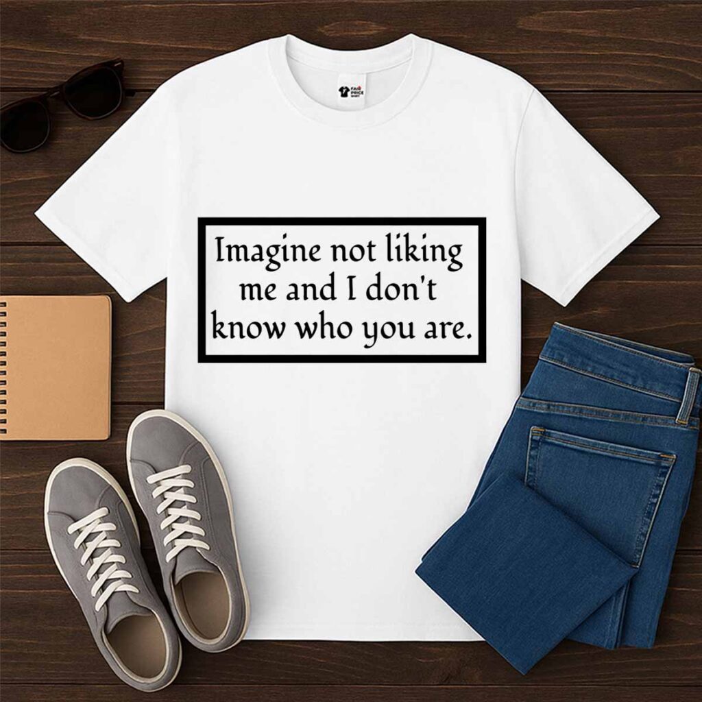 Imagine Not Liking Me And I Dont Know Who You Are White Shirt