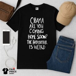 Obama Are You Coming Home Soon The Babysitter Is Weird Shirt