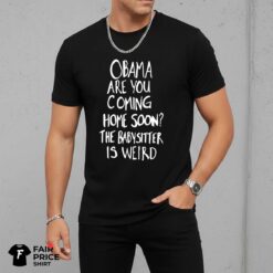 Obama Are You Coming Home Soon The Babysitter Is Weird Shirt