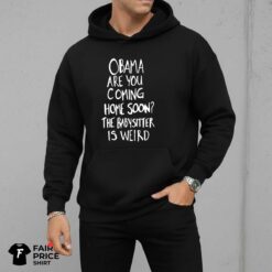 Obama Are You Coming Home Soon The Babysitter Is Weird Shirt