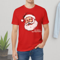 Santa Claus You Gonna Eat That Pickle Shirt