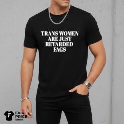Trans Women Are Just Retarded Fags Shirt