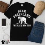 Dear Greenland We Hate Him Too Shirt