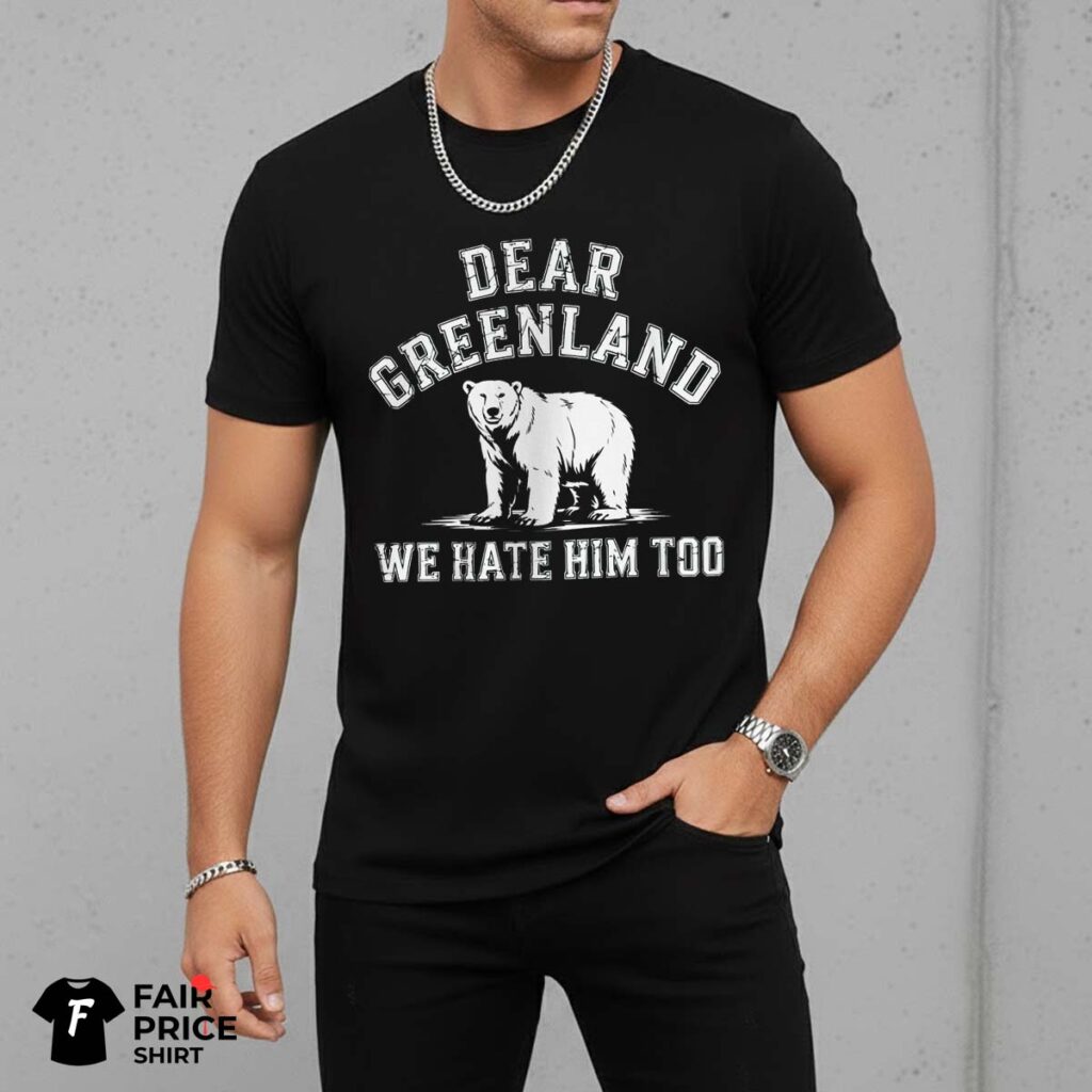 Dear Greenland We Hate Him Too Shirt