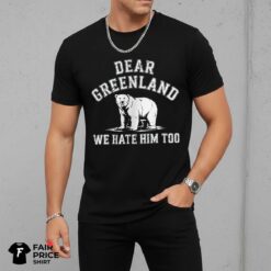 Dear Greenland We Hate Him Too Shirt