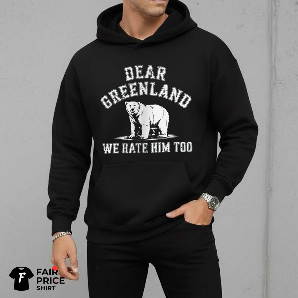 Dear Greenland We Hate Him Too Shirt