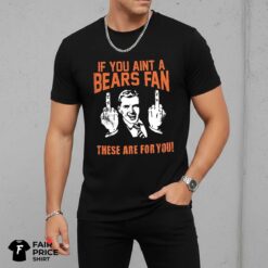 If You Aint A Bears Fan These Are For You Shirt