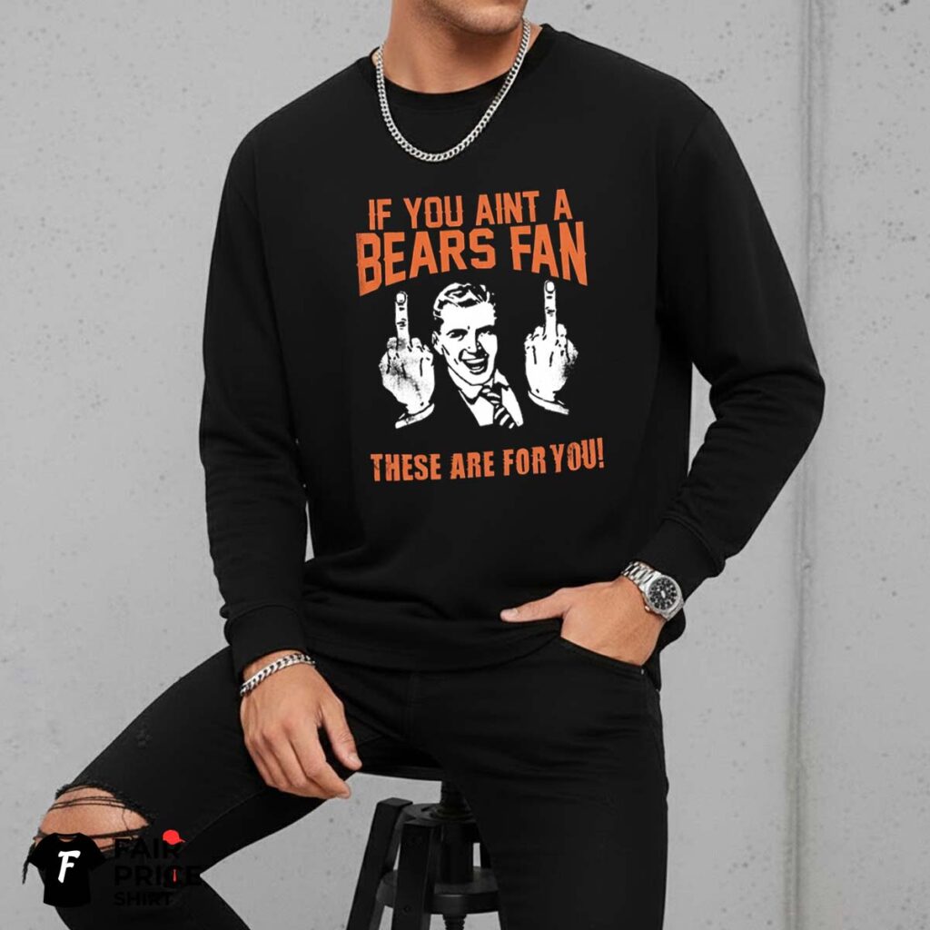 If You Aint A Bears Fan These Are For You Shirt