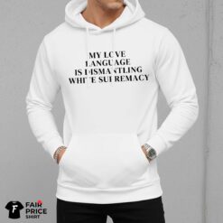 My Love Language Is Dismantling White Supremacy Shirt