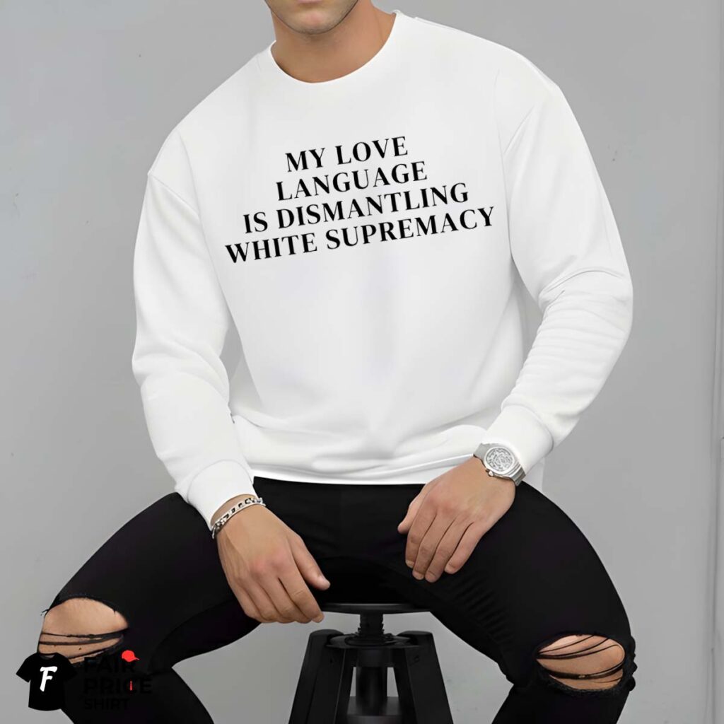 My Love Language Is Dismantling White Supremacy Shirt