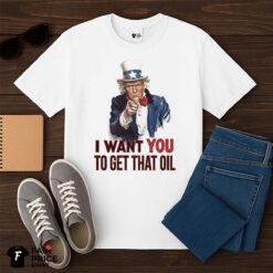 President Trump I Want You To Get That Oil Shirt