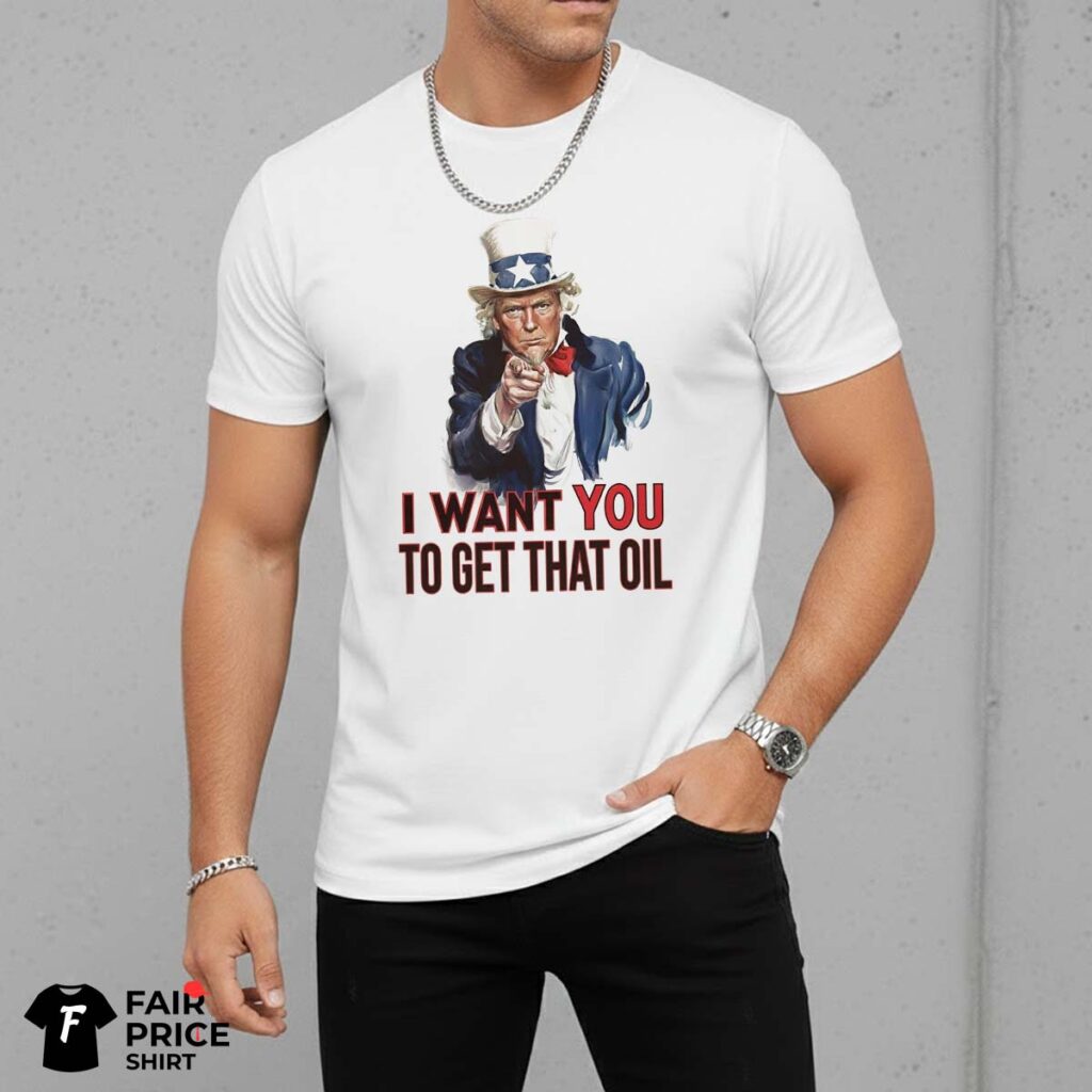President Trump I Want You To Get That Oil Shirt