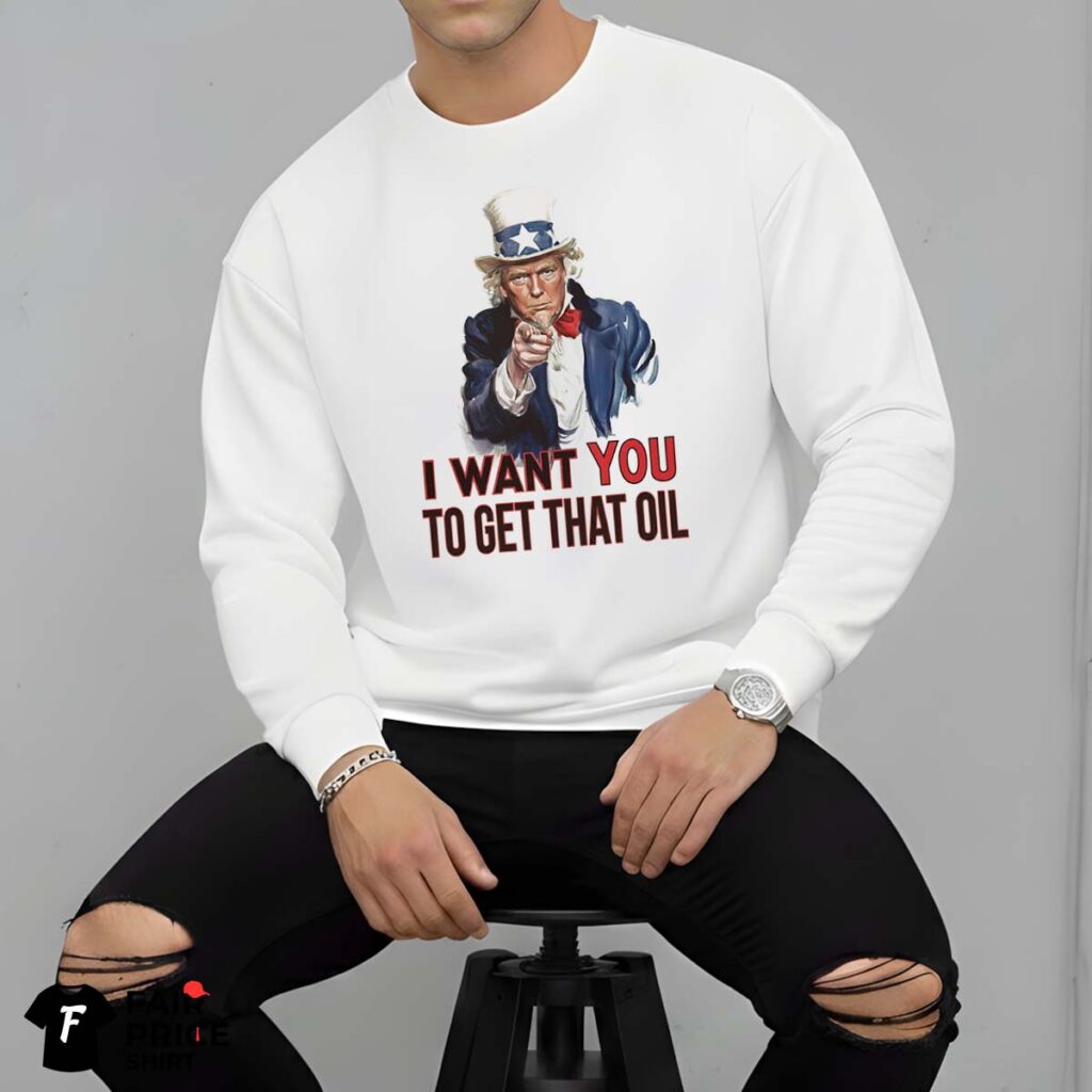 President Trump I Want You To Get That Oil Shirt