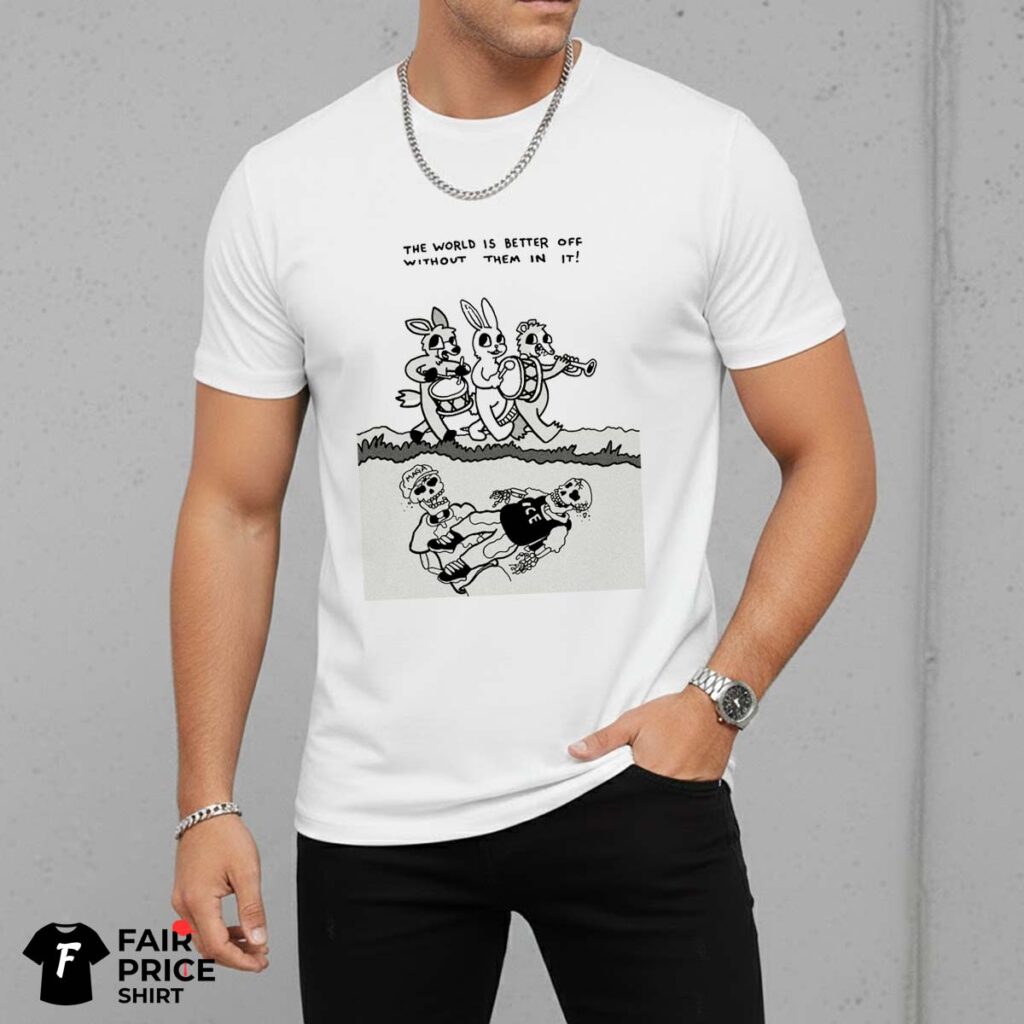 The World Is Better Off Without Them In It Shirt